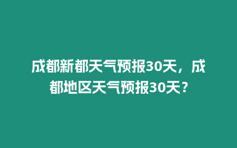成都新都天氣預(yù)報(bào)30天，成都地區(qū)天氣預(yù)報(bào)30天？