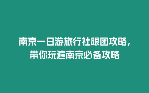 南京一日游旅行社跟團攻略，帶你玩遍南京必備攻略