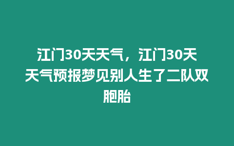 江門30天天氣，江門30天天氣預報夢見別人生了二隊雙胞胎