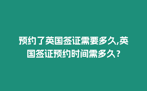預(yù)約了英國(guó)簽證需要多久,英國(guó)簽證預(yù)約時(shí)間需多久？