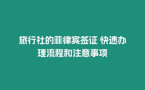 旅行社的菲律賓簽證 快速辦理流程和注意事項(xiàng)