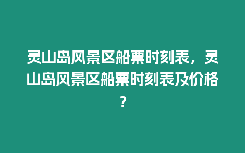 靈山島風(fēng)景區(qū)船票時(shí)刻表，靈山島風(fēng)景區(qū)船票時(shí)刻表及價(jià)格？