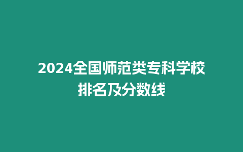 2024全國(guó)師范類專科學(xué)校排名及分?jǐn)?shù)線