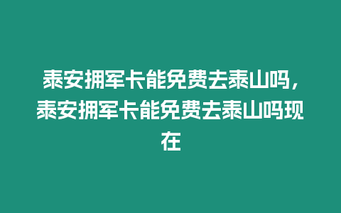 泰安擁軍卡能免費去泰山嗎，泰安擁軍卡能免費去泰山嗎現在