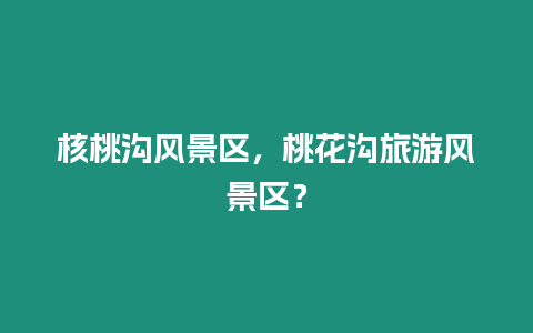 核桃溝風景區，桃花溝旅游風景區？