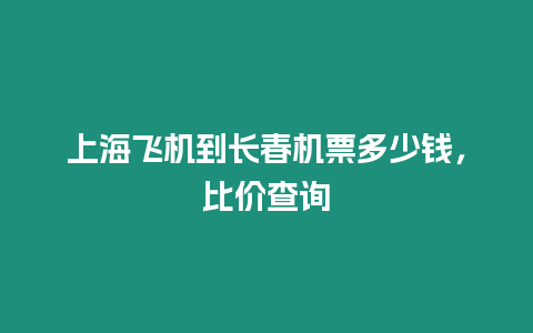 上海飛機(jī)到長春機(jī)票多少錢，比價查詢
