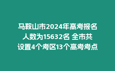 馬鞍山市2024年高考報名人數(shù)為15632名 全市共設置4個考區(qū)13個高考考點