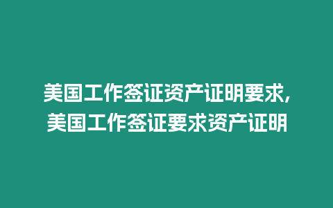 美國工作簽證資產(chǎn)證明要求,美國工作簽證要求資產(chǎn)證明
