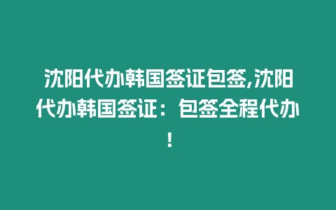 沈陽(yáng)代辦韓國(guó)簽證包簽,沈陽(yáng)代辦韓國(guó)簽證：包簽全程代辦！