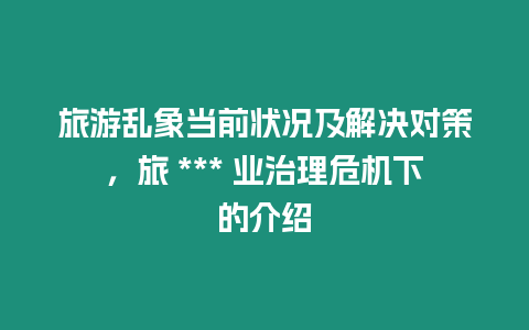 旅游亂象當前狀況及解決對策，旅 *** 業(yè)治理危機下的介紹
