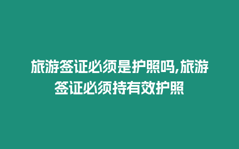旅游簽證必須是護(hù)照嗎,旅游簽證必須持有效護(hù)照