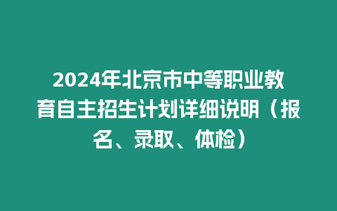 2024年北京市中等職業教育自主招生計劃詳細說明（報名、錄取、體檢）