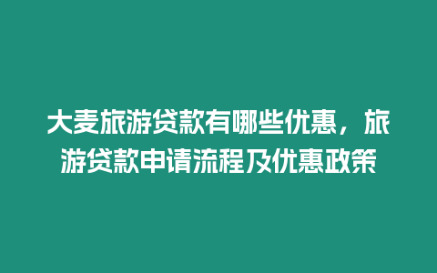 大麥旅游貸款有哪些優(yōu)惠，旅游貸款申請流程及優(yōu)惠政策
