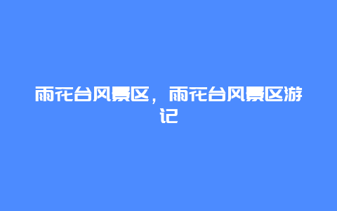 雨花臺風景區，雨花臺風景區游記
