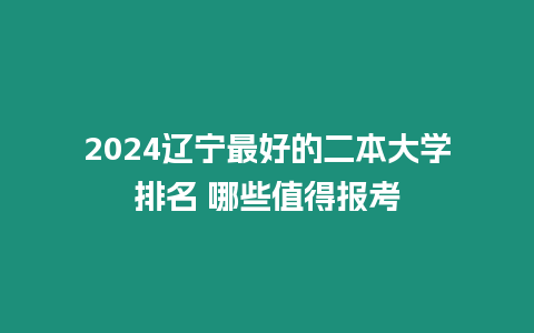 2024遼寧最好的二本大學(xué)排名 哪些值得報(bào)考