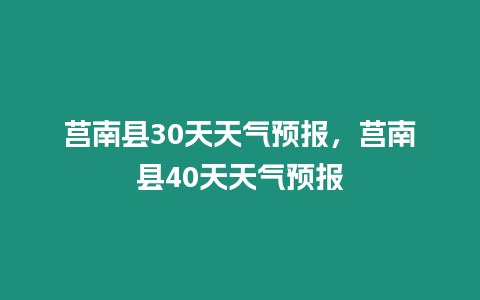 莒南縣30天天氣預報，莒南縣40天天氣預報