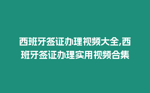 西班牙簽證辦理視頻大全,西班牙簽證辦理實用視頻合集