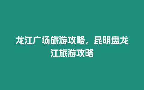 龍江廣場旅游攻略，昆明盤龍江旅游攻略