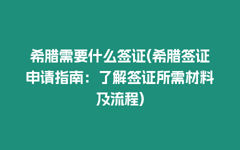 希臘需要什么簽證(希臘簽證申請指南：了解簽證所需材料及流程)