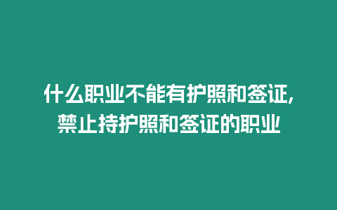 什么職業(yè)不能有護(hù)照和簽證,禁止持護(hù)照和簽證的職業(yè)