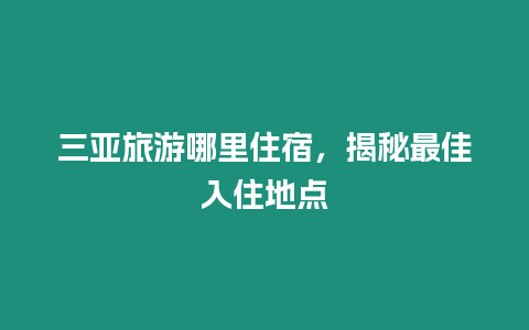 三亞旅游哪里住宿，揭秘最佳入住地點