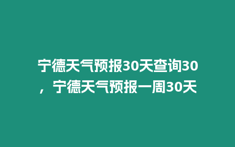 寧德天氣預(yù)報(bào)30天查詢30，寧德天氣預(yù)報(bào)一周30天