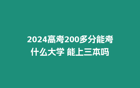 2024高考200多分能考什么大學 能上三本嗎
