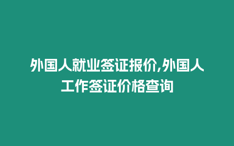 外國人就業(yè)簽證報(bào)價(jià),外國人工作簽證價(jià)格查詢