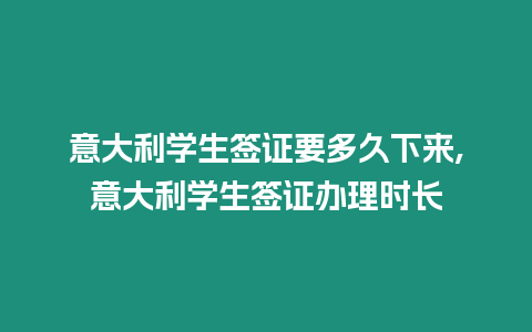 意大利學(xué)生簽證要多久下來,意大利學(xué)生簽證辦理時長