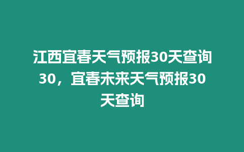 江西宜春天氣預報30天查詢30，宜春未來天氣預報30天查詢