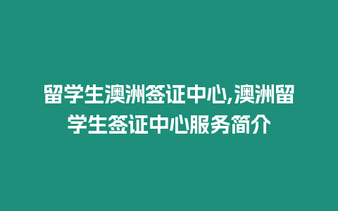 留學(xué)生澳洲簽證中心,澳洲留學(xué)生簽證中心服務(wù)簡(jiǎn)介