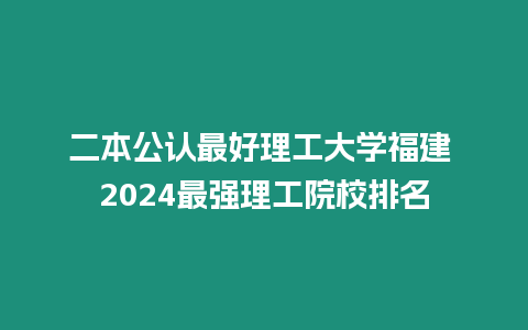 二本公認最好理工大學福建 2024最強理工院校排名