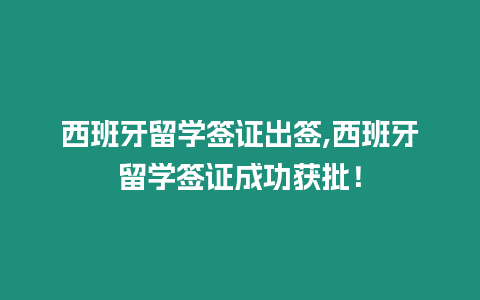 西班牙留學(xué)簽證出簽,西班牙留學(xué)簽證成功獲批！