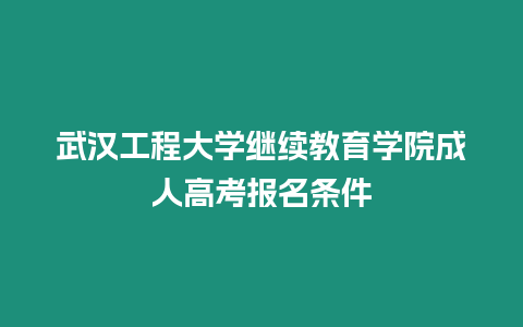 武漢工程大學繼續教育學院成人高考報名條件