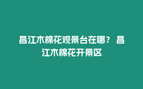 昌江木棉花觀景臺在哪？ 昌江木棉花開景區(qū)