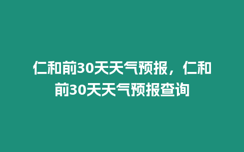仁和前30天天氣預報，仁和前30天天氣預報查詢