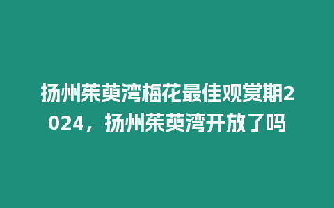 揚(yáng)州茱萸灣梅花最佳觀賞期2024，揚(yáng)州茱萸灣開放了嗎