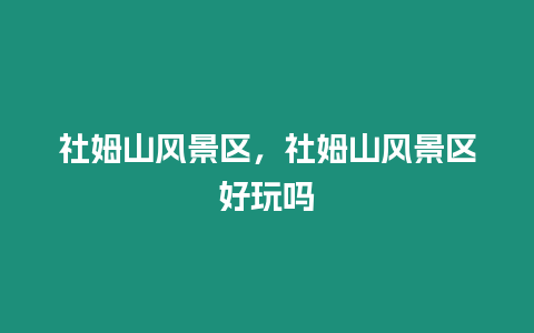 社姆山風景區，社姆山風景區好玩嗎