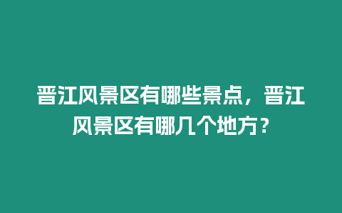 晉江風景區(qū)有哪些景點，晉江風景區(qū)有哪幾個地方？