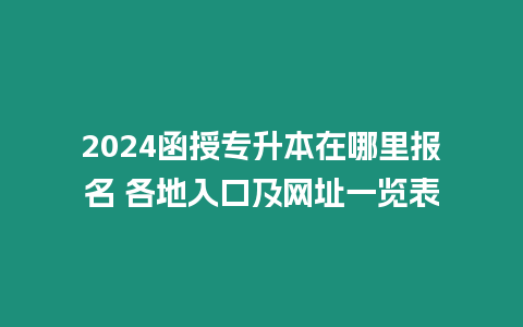 2024函授專升本在哪里報名 各地入口及網址一覽表