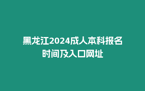 黑龍江2024成人本科報名時間及入口網址