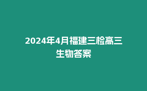 2024年4月福建三檢高三生物答案