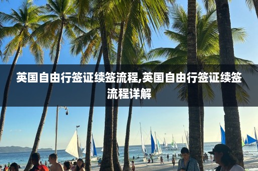 英國自由行簽證續(xù)簽流程,英國自由行簽證續(xù)簽流程詳解