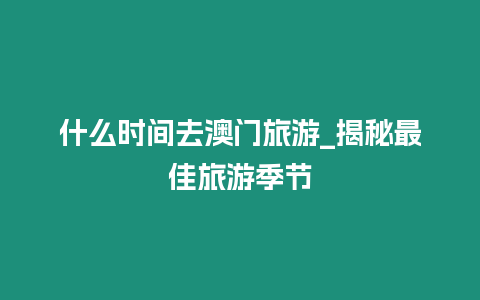 什么時(shí)間去澳門旅游_揭秘最佳旅游季節(jié)
