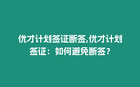 優才計劃簽證斷簽,優才計劃簽證：如何避免斷簽？