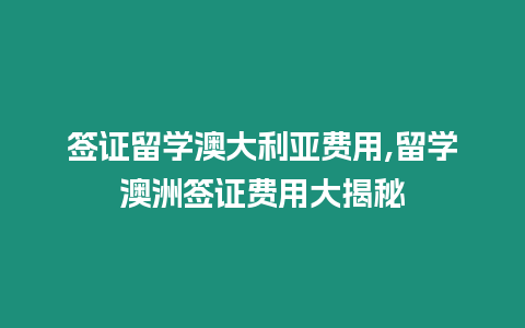 簽證留學(xué)澳大利亞費(fèi)用,留學(xué)澳洲簽證費(fèi)用大揭秘