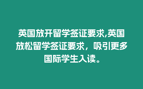 英國放開留學簽證要求,英國放松留學簽證要求，吸引更多國際學生入讀。