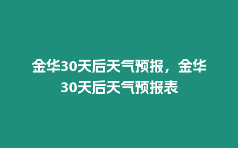 金華30天后天氣預(yù)報(bào)，金華30天后天氣預(yù)報(bào)表
