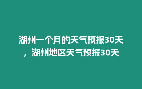 湖州一個(gè)月的天氣預(yù)報(bào)30天，湖州地區(qū)天氣預(yù)報(bào)30天