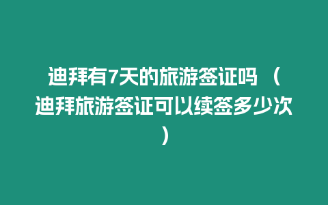 迪拜有7天的旅游簽證嗎 （迪拜旅游簽證可以續(xù)簽多少次）